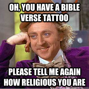 Oh, you have a bible verse tattoo Please tell me again how religious you are - Oh, you have a bible verse tattoo Please tell me again how religious you are  Condescending Wonka