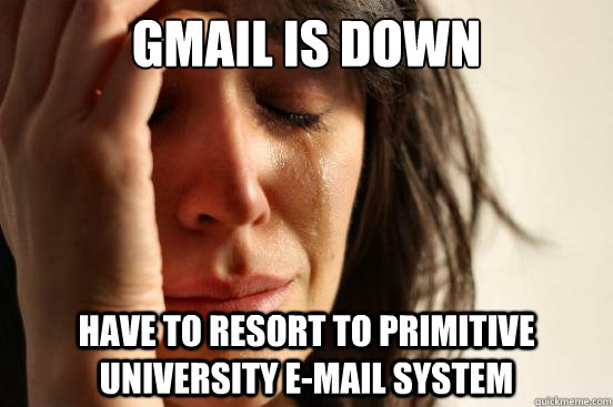 gmail is down have to resort to primitive university e-mail system  First World Problems
