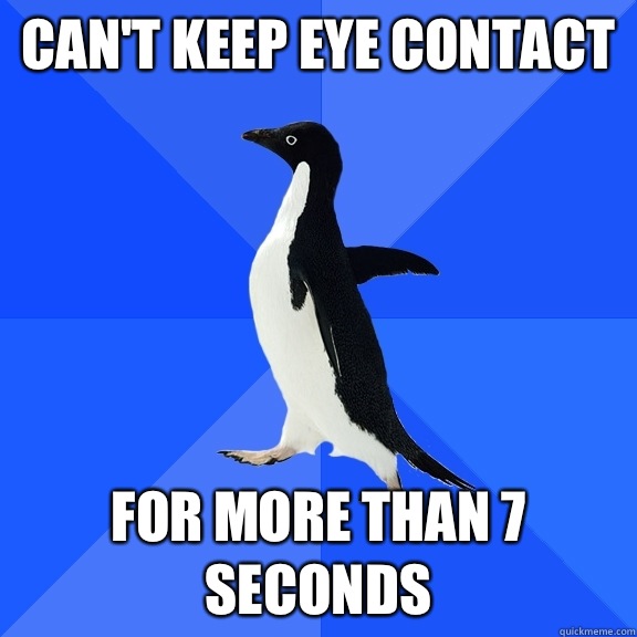 Can't keep eye contact  for more than 7 seconds  Socially Awkward Penguin
