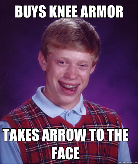 buys knee armor takes arrow to the face  Bad Luck Brian