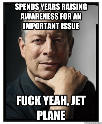 Spends years raising awareness for an important issue fuck yeah, jet plane - Spends years raising awareness for an important issue fuck yeah, jet plane  Scumbag Al Gore