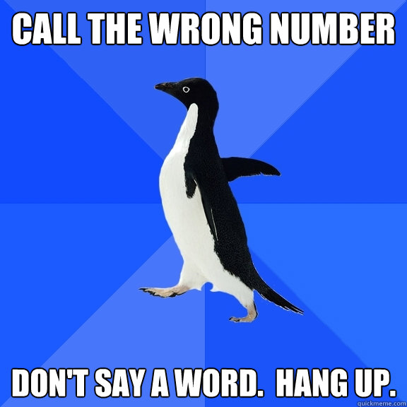 Call the wrong number Don't say a word.  Hang up.  Socially Awkward Penguin