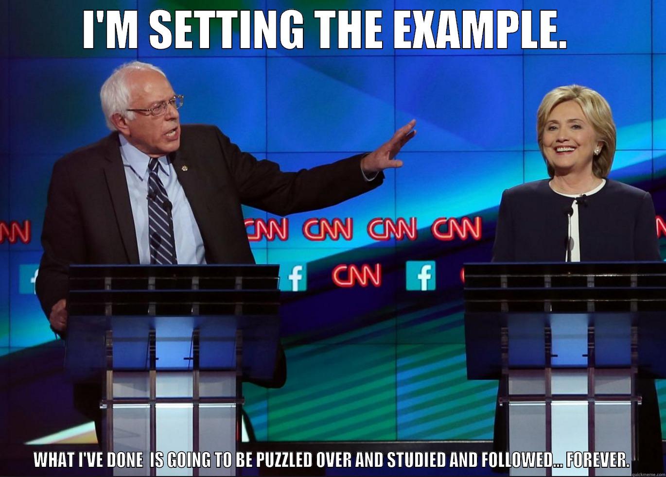 I'M SETTING THE EXAMPLE.  WHAT I'VE DONE  IS GOING TO BE PUZZLED OVER AND STUDIED AND FOLLOWED... FOREVER. Misc