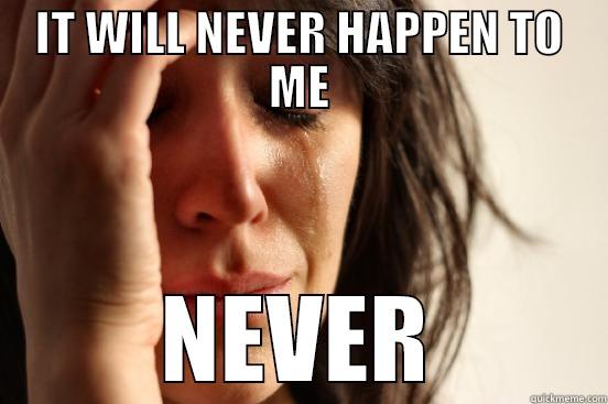 IT WILL NEVER HAPPEN TO ME NEVER First World Problems