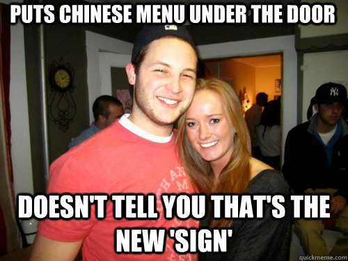 Puts Chinese Menu Under the door Doesn't tell you that's the new 'sign'  Freshman Couple