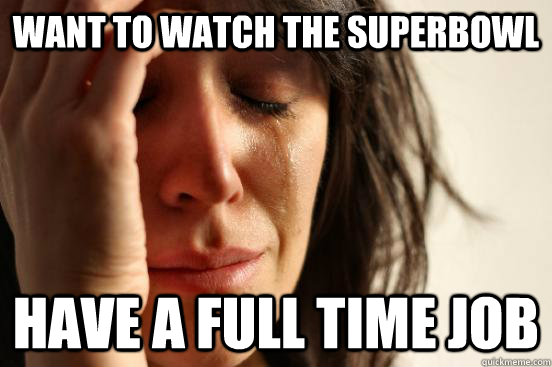 Want to watch the superbowl have a full time job  First World Problems