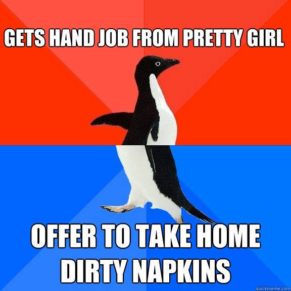 Gets Hand job from pretty girl Offer to take home dirty napkins  Socially Awesome Awkward Penguin