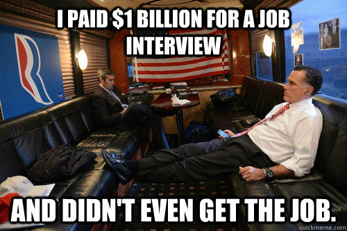 I paid $1 billion for a job interview and didn't even get the job.  Sudden Realization Romney