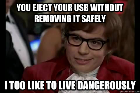 You eject your usb without removing it safely i too like to live dangerously  Dangerously - Austin Powers