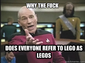 why the fuck does everyone refer to Lego as Legos  Annoyed Picard