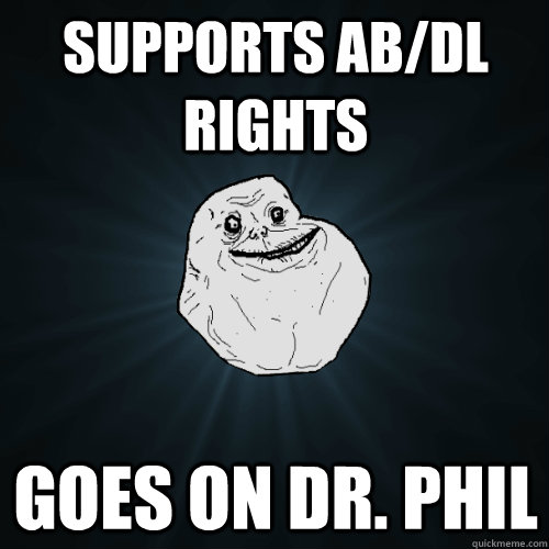 Supports AB/DL Rights Goes On Dr. Phil  Forever Alone