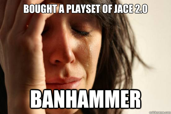 bought a playset of Jace 2.0 BANHAMMER  First World Problems