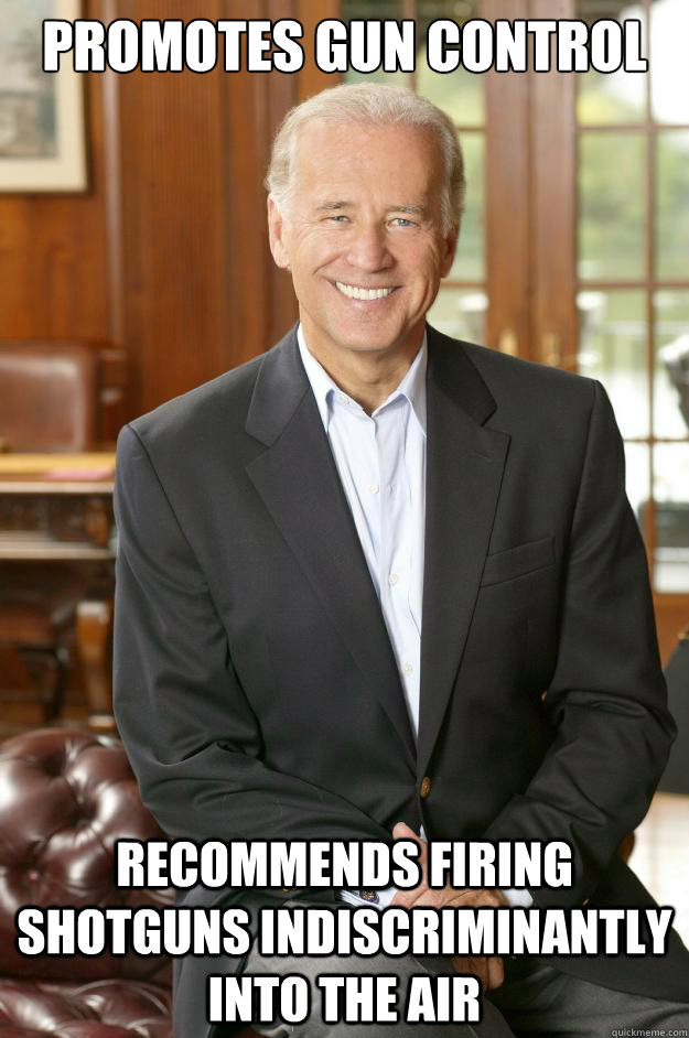 Promotes Gun Control recommends firing shotguns indiscriminantly into the air - Promotes Gun Control recommends firing shotguns indiscriminantly into the air  Joe Biden