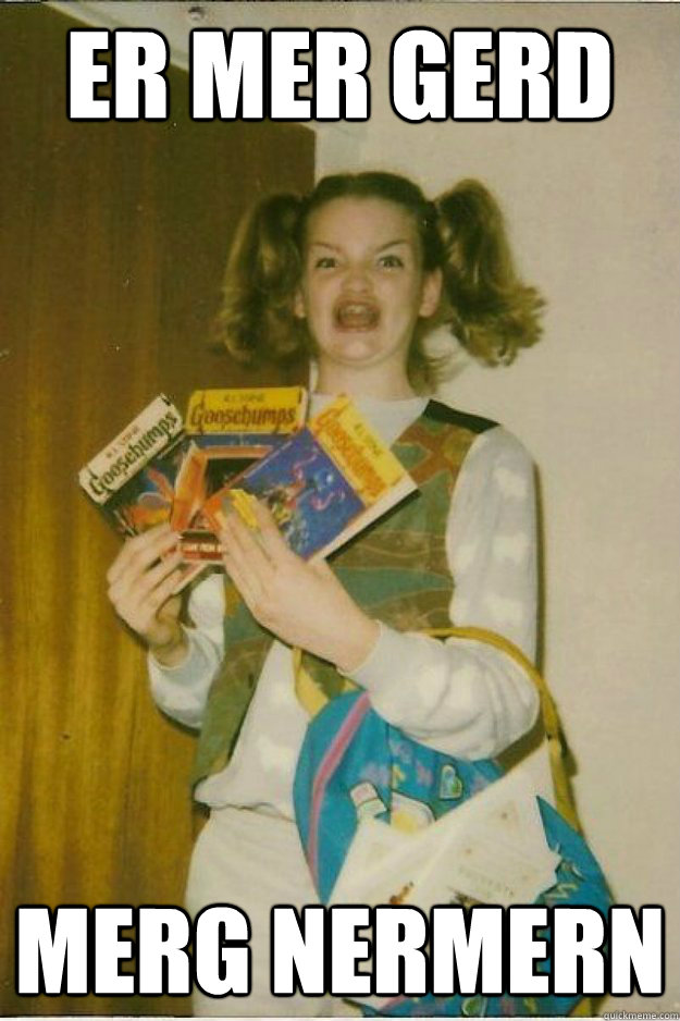 ER MER GERD MERG NERMERN  goosebumps girl