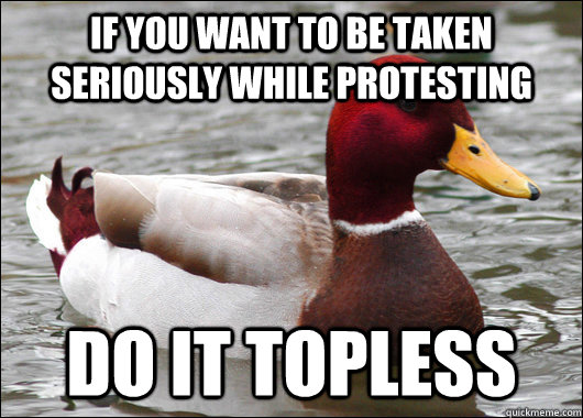 if you want to be taken seriously while protesting do it topless  Malicious Advice Mallard