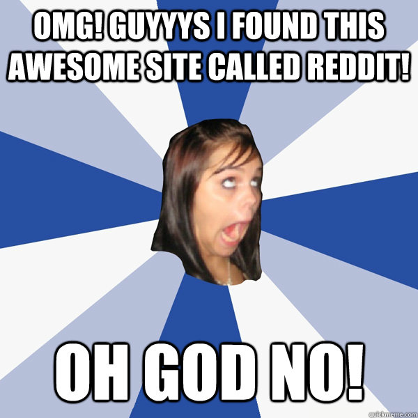 OMG! guyyys i found this awesome site called reddit! OH GOD NO!  Annoying Facebook Girl