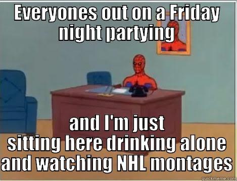 EVERYONES OUT ON A FRIDAY NIGHT PARTYING AND I'M JUST SITTING HERE DRINKING ALONE AND WATCHING NHL MONTAGES Spiderman Desk