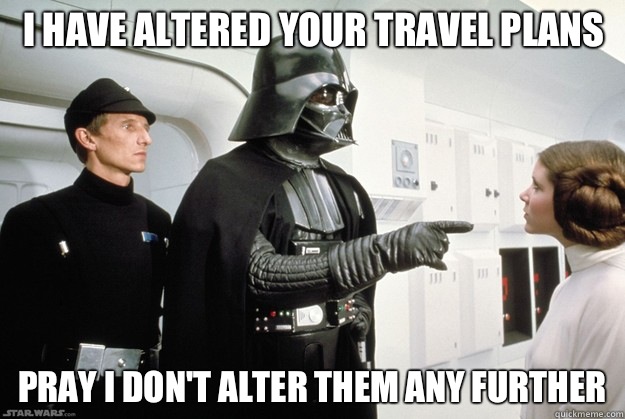 I have altered your travel plans Pray I don't alter them any further   Darth Vader