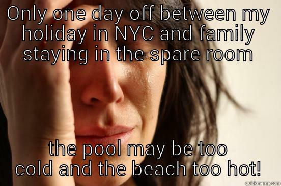 ONLY ONE DAY OFF BETWEEN MY HOLIDAY IN NYC AND FAMILY STAYING IN THE SPARE ROOM THE POOL MAY BE TOO COLD AND THE BEACH TOO HOT! First World Problems
