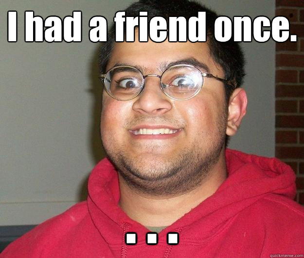 I had a friend once. . . . - I had a friend once. . . .  Nerdy indian boy