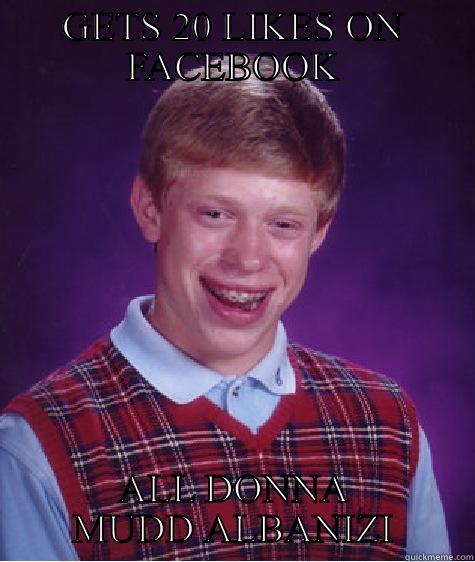 GETS 20 LIKES ON FACEBOOK ALL DONNA MUDD ALBANIZI Bad Luck Brian