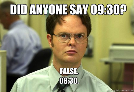 Did anyone say 09:30? FALSE.  
08:30.  Schrute