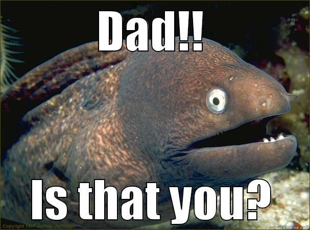 not funny nor nahh  - DAD!! IS THAT YOU? Bad Joke Eel