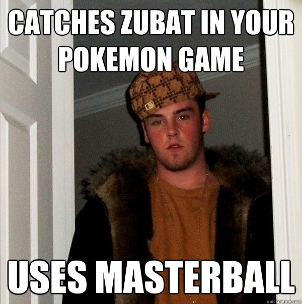 Catches zubat in your pokemon game uses masterball  Scumbag Steve