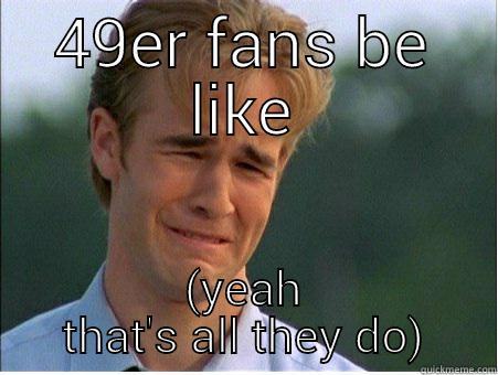 49er fans be like - 49ER FANS BE LIKE (YEAH THAT'S ALL THEY DO) 1990s Problems