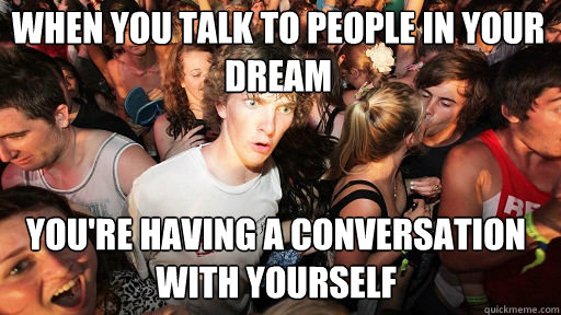 When you talk to people in your dream you're having a conversation with yourself - When you talk to people in your dream you're having a conversation with yourself  Sudden Clarity Clarence