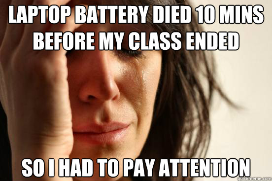 laptop battery died 10 mins before my class ended so i had to pay attention  First World Problems