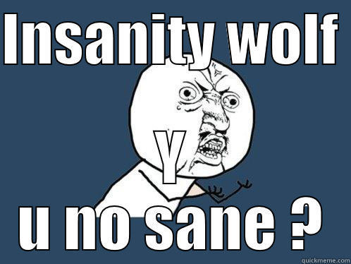 INSANITY WOLF  Y U NO SANE ? Y U No