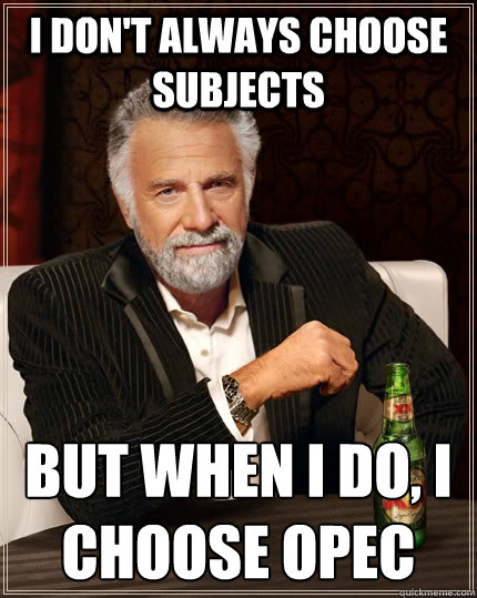 I don't always choose subjects but when I do, I Choose OPEC  The Most Interesting Man In The World