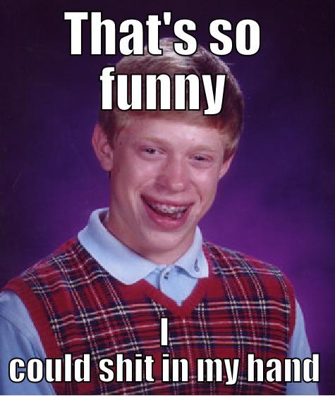 THAT'S SO FUNNY I COULD SHIT IN MY HAND Bad Luck Brian