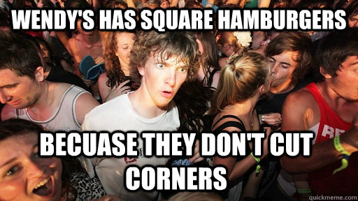 Wendy's has Square Hamburgers Becuase they don't cut corners  Sudden Clarity Clarence