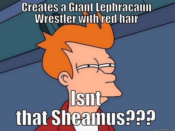 CREATES A GIANT LEPHRACAUN WRESTLER WITH RED HAIR ISNT THAT SHEAMUS??? Futurama Fry