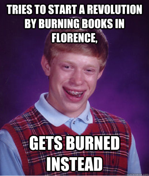 Tries to start a revolution by burning books in Florence, Gets burned instead  Bad Luck Brian