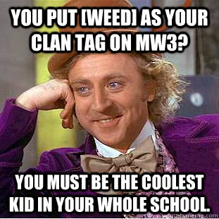 You put [WEED] as your clan tag on mw3? You must be the coolest kid in your whole school.  Condescending Wonka