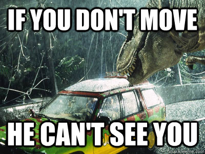 if you don't move he can't see you - if you don't move he can't see you  Jurassic Park