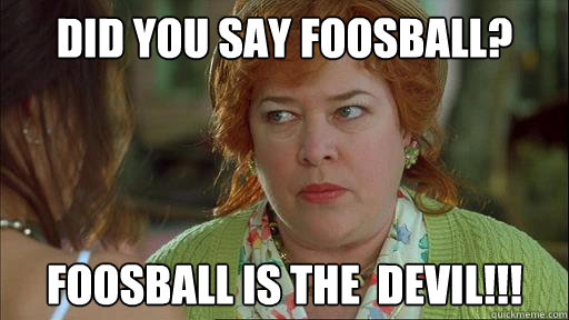 Did you say foosball? Foosball is the  devil!!! - Did you say foosball? Foosball is the  devil!!!  Waterboy Devil Mom