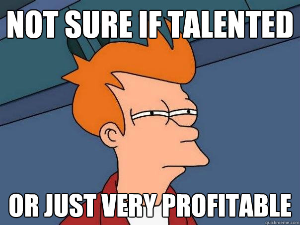 Not sure if talented  or just very profitable  Futurama Fry