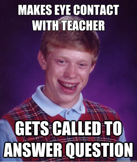 makes eye contact with teacher gets called to answer question  Bad Luck Brian