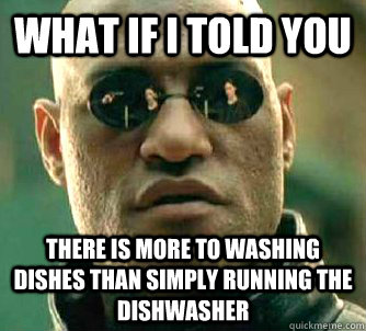 What if i told you There is more to washing dishes than simply running the dishwasher - What if i told you There is more to washing dishes than simply running the dishwasher  WhatIfIToldYouBing