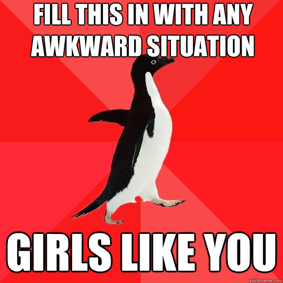 fill this in with any awkward situation Girls like you  Socially Awesome Penguin