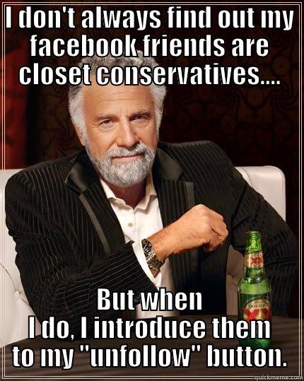 I DON'T ALWAYS FIND OUT MY FACEBOOK FRIENDS ARE CLOSET CONSERVATIVES.... BUT WHEN I DO, I INTRODUCE THEM TO MY 