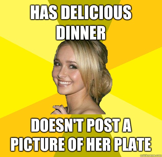 Has delicious dinner Doesn't post a picture of her plate  Tolerable Facebook Girl
